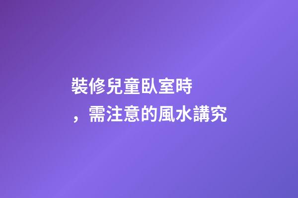 裝修兒童臥室時，需注意的風水講究